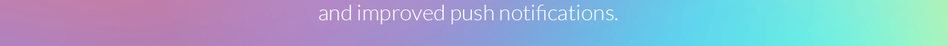 and improved push notifications.