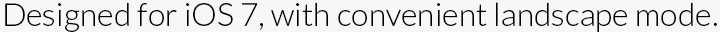 Designed for iOS 7, with convenient landscape mode.